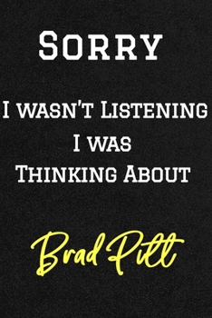 Sorry I wasn’t listening I was thinking about Brad Pitt . Funny /Lined Notebook/Journal Great Office School Writing Note Taking: Lined Notebook/ Journal 120 pages , Soft Cover , Matte finish