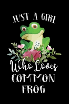 Just a Girl Who Loves Common Frog: Perfect Common Frog Lover Gift For Girl. Cute Notebook for Common Frog Lover. Gift it to your Sister, Daughter, Mother, Mom, Grandpa Who Loves Common Frog. 100 Pages