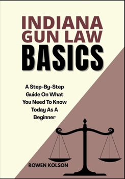 Paperback Indiana Gun Law Basics: A Step-By-Step Guide On What You Need To Know Today As A Beginner Book