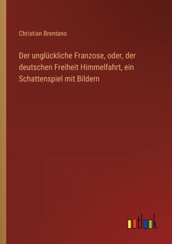 Paperback Der unglückliche Franzose, oder, der deutschen Freiheit Himmelfahrt, ein Schattenspiel mit Bildern [German] Book