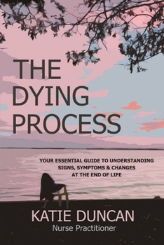 Paperback The Dying Process: Your Essential Guide To Understanding Signs, Symptoms & Changes At The End Of Life Book