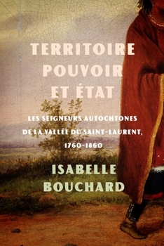 Territoire, pouvoir et État: les seigneurs autochtones de la vallée du Saint-Laurent, 1760-1860 (Études d’histoire du Québec / Studies on the History of Quebec)