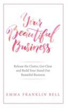 Paperback Your Beautiful Business: Release the Clutter, Get Clear and Build Your Stand Out Beautiful Business Book
