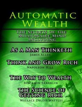 Paperback Automatic Wealth, The Secrets of the Millionaire Mind-Including: As a Man Thinketh, The Science of Getting Rich, The Way to Wealth and Think and Grow Book