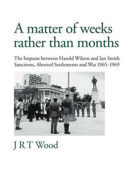 Paperback A Matter of Weeks Rather Than Months: The Impasse Between Harold Wilson and Ian Smith Sanctions, Aborted Settlements and War 1965-1969 Book