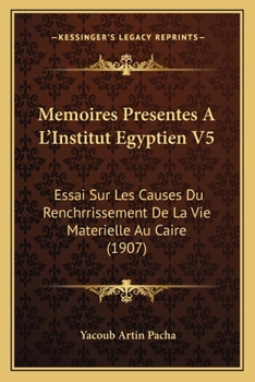 Memoires Presentes A L'Institut Egyptien V5: Essai Sur Les Causes Du Renchrrissement De La Vie Materielle Au Caire (1907)