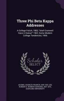 Hardcover Three Phi Beta Kappa Addresses: A College Fetich, 1883; "shall Cromwell Have A Statue!" 1902; Some Modern College Tendencies, 1906 Book