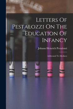 Paperback Letters Of Pestalozzi On The Education Of Infancy: Addressed To Mothers Book