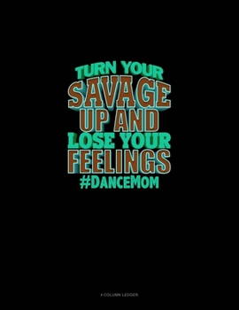 Paperback Turn Your Savage Up And Lose Your Feelings #DanceMom: 4 Column Ledger Book
