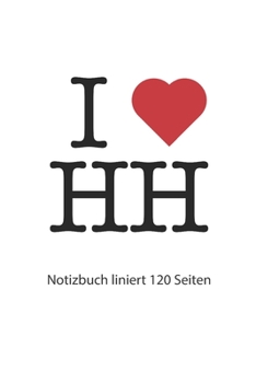 I love HH Notizbuch liniert: I love HH Notizbuch liniert I love HH Hamburg Tagebuch I love HH Heft I love HH Rezeptbuch I Herz HH Notizbuch liniert I heart HH Notizbuch 120 Seiten