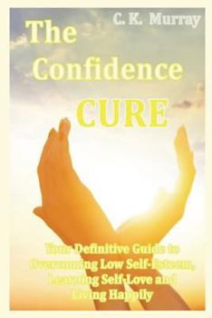 Paperback The Confidence Cure: Your Definitive Guide to Overcoming Low Self-Esteem, Learning Self-Love and Living Happily Book