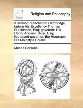 Paperback A Sermon Preached at Cambridge, Before His Excellency Thomas Hutchinson, Esq; Governor: His Honor Andrew Oliver, Esq; Lieutenant-Governor, the Honorab Book