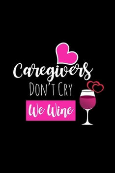 Paperback Caregivers Don't Cry We Wine: Funny Gag Gifts for Coworkers and Friends, Birthday and Christmas Novelty Gift Ideas for Girlfriend, Small Lined Noteb Book