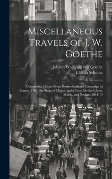 Hardcover Miscellaneous Travels of J. W. Goethe: Comprising Letters From Switzerland; the Campaign in France, 1792; the Siege of Mainz; and a Tour On the Rhine, Book