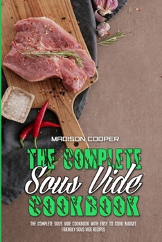 Paperback The Complete Sous Vide Cookbook: The Complete Sous Vide Cookbook with Easy to Cook Budget Friendly Sous Vide Recipes. Book