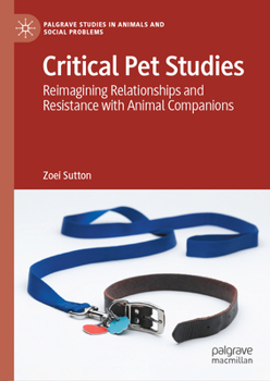Critical Pet Studies: Reimagining Relationships and Resistance with Animal Companions (Palgrave Studies in Animals and Social Problems)