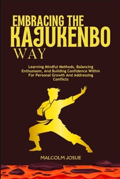 EMBRACING THE KAJUKENBO WAY: Learning Mindful Methods, Balancing Enthusiasm, And Building Confidence Within For Personal Growth And Addressing Conflicts