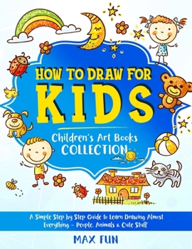Paperback How to Draw for Kids: A Simple Step by Step Guide to Learn Drawing Almost Everything - People, Animals & Cute Stuff (Children's Art Book COL Book