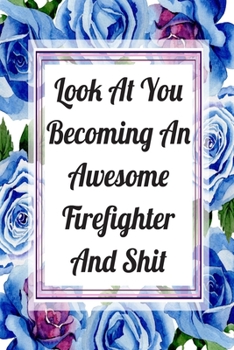 Paperback Look At You Becoming An Awesome Firefighter And Shit: Blank Lined Journal For Firefighter Appreciation Gifts Floral Notebook Book