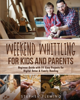 Paperback Weekend Whittling For Kids And Parents: Beginner Guide with 31 Easy Projects for Digital Detox & Family Bonding Book