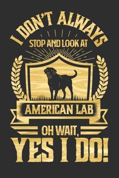 I Don't Always Stop and Look At American Labs OH Wait, Yes I Do!: Personal Planner 24 month 100 page 6 x 9 Dated Calendar Notebook For 2020-2021 ... Perfect dog lover gift idea for any dog owner