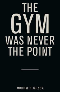 Paperback The Gym Was Never the Point Book