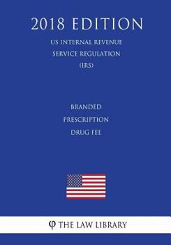 Paperback Branded Prescription Drug Fee (US Internal Revenue Service Regulation) (IRS) (2018 Edition) Book