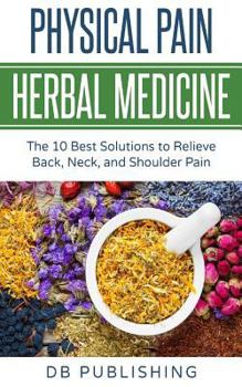 Paperback Physical Pain Herbal Medicine: The 10 Best Solutions to Relieve Back, Neck, and Shoulder Pain Book