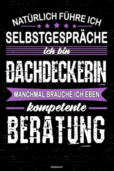 Natürlich führe ich Selbstgespräche ich bin Dachdeckerin manchmal brauche ich eben kompetente Beratung Notizbuch: Dachdeckerin Journal DIN A5 liniert 120 Seiten Geschenk (German Edition)