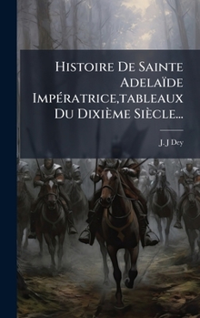 Histoire De Sainte Adelaïde ImpÃ(c)ratrice, tableaux Du Dixième Siècle... (French Edition)
