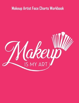 Makeup Is My Art - Makeup Artist Face Charts Workbook: Blank Makeup Face Charts for Professional Makeup Artists | Makeup Artist Gifts For Women