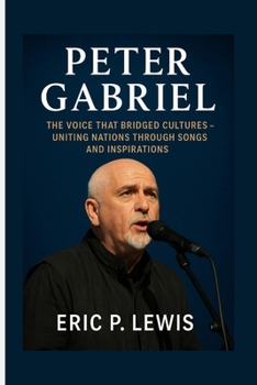 PETER GABRIEL: The Voice That Bridged Cultures – Uniting Nations Through Songs And Inspirations
