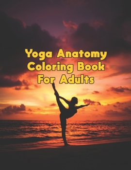 Yoga Anatomy Coloring Book For Adults: Yoga Anatomy Coloring Book For Adults.Yoga Anatomy Coloring Book. 50 Pages - 8.5"x 11"