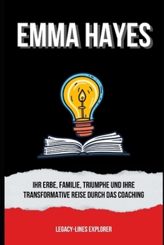 EMMA HAYES: Ihr Erbe, Familie, Triumphe und ihre transformative Reise durch das Coaching (German Edition)