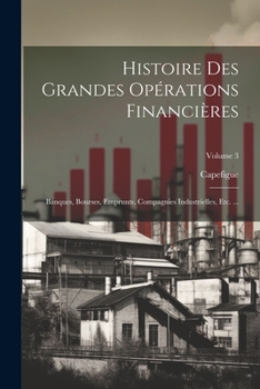 Paperback Histoire Des Grandes Opérations Financières: Banques, Bourses, Emprunts, Compagnies Industrielles, Etc. ...; Volume 3 [French] Book