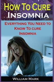 Paperback How To Cure Insomnia: How To Cure Insomnia: Everything You Need to Know To Cure Insomnia Book