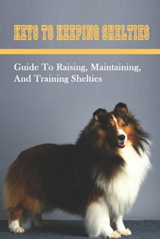 Paperback Keys To Keeping Shelties: Guide To Raising, Maintaining, And Training Shelties: Things To Know About Shelties Book