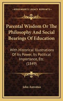 Hardcover Parental Wisdom Or The Philosophy And Social Bearings Of Education: With Historical Illustrations Of Its Power, Its Political Importance, Etc. (1849) Book