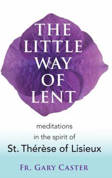 Paperback The Little Way of Lent: Meditations in the Spirit of St. Thérèse of Lisieux (New Edition) Book