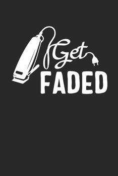 Get Faded: Barber Journal, Barber Shop Notebook, Gift for Barbers, Barber Birthday Present, Appointment Scheduling Book, Barber School