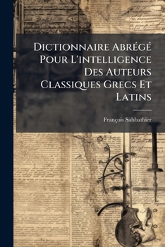 Paperback Dictionnaire Abrégé Pour L'intelligence Des Auteurs Classiques Grecs Et Latins: Ant-asn [French] Book