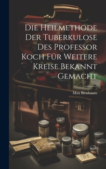 Hardcover Die Heilmethode Der Tuberkulose Des Professor Koch Für Weitere Kreise Bekannt Gemacht [German] Book