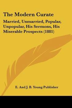 Paperback The Modern Curate: Married, Unmarried, Popular, Unpopular, His Sermons, His Miserable Prospects (1881) Book