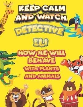 Paperback keep calm and watch detective Eli how he will behave with plant and animals: A Gorgeous Coloring and Guessing Game Book for Eli /gift for Eli, toddler Book