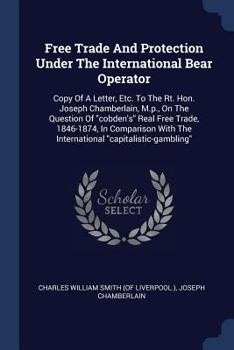 Paperback Free Trade And Protection Under The International Bear Operator: Copy Of A Letter, Etc. To The Rt. Hon. Joseph Chamberlain, M.p., On The Question Of " Book