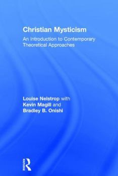Christian Mysticism: An Introduction to Contemporary Theoretical Approaches. Louise Nelstrop with Kevin Magill and Bradley B. Onishi