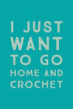 Paperback I Just Want To Go Home: Novelty Crochet At Home Saying - Journal Notebook To Write In Book