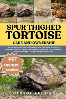 Paperback Spur Thighed Tortoise Care and Ownership: The Complete Spur-Thighed (Greek) Tortoise Care Guide: Enclosures, Heat/UVB, Nutrition, Habitat, Diet, Feedi Book