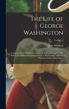 Hardcover The Life of George Washington: Commander in Chief of the American Forces During the War which Established the Independence of his Country and First P Book