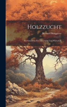 Holzzucht: Ein Grundrisz Für Unterricht Und Wirtschaft